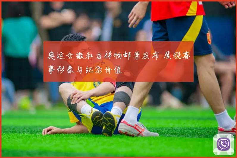 奥运会徽和吉祥物邮票发布 展现赛事形象与纪念价值