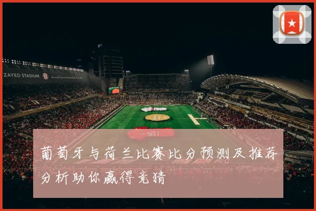 葡萄牙与荷兰比赛比分预测及推荐分析助你赢得竞猜
