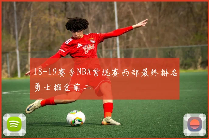 18-19赛季NBA常规赛西部最终排名勇士掘金前二