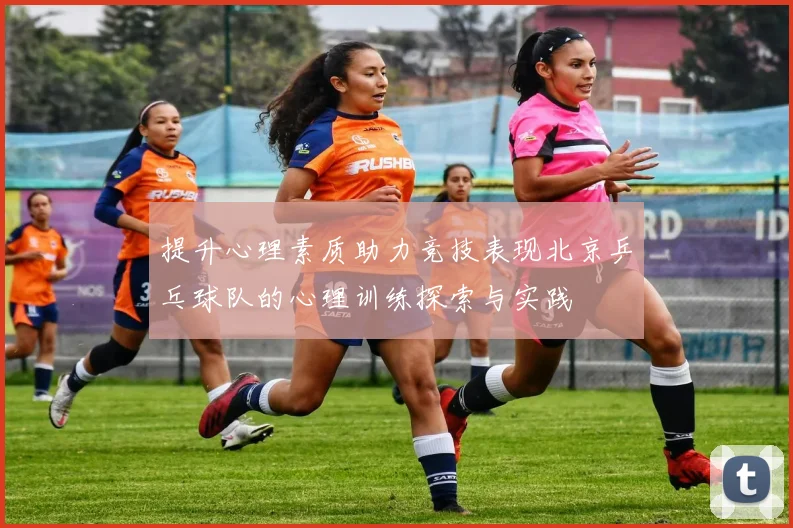 提升心理素质助力竞技表现北京乒乓球队的心理训练探索与实践