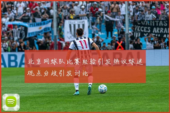 北京网球队比赛经验引发热议球迷观点分歧引发讨论
