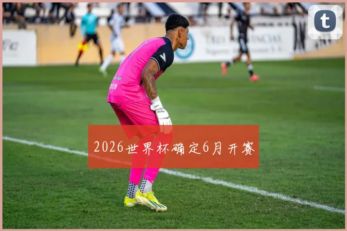 2026世界杯确定6月开赛