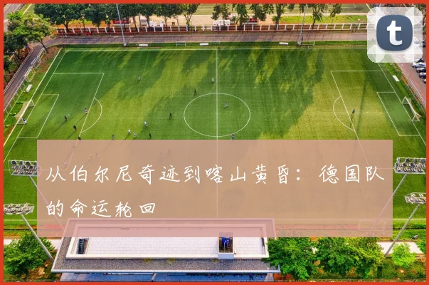 从伯尔尼奇迹到喀山黄昏：德国队的命运轮回