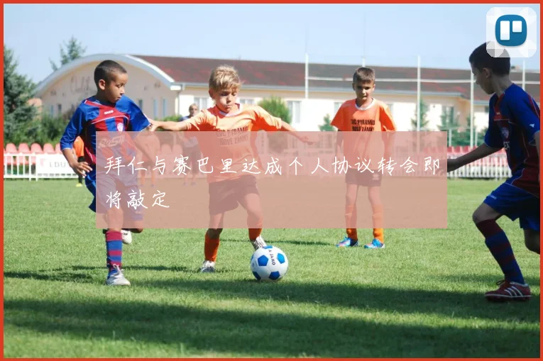 拜仁与赛巴里达成个人协议转会即将敲定